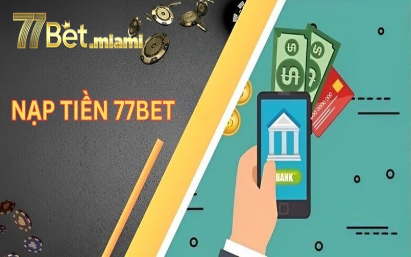 Nạp Tiền 77Bet - Nhanh Chóng, An Toàn, Nhận Thưởng Ngay! lưu ý khi nạp tiền 77bet
