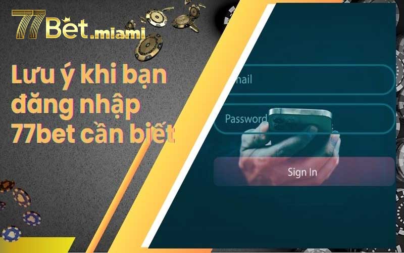Hướng Dẫn Đăng Nhập 77Bet – Nhanh Chóng, An Toàn, Không Lỗi lưu ý khi đăng nhập 77bet